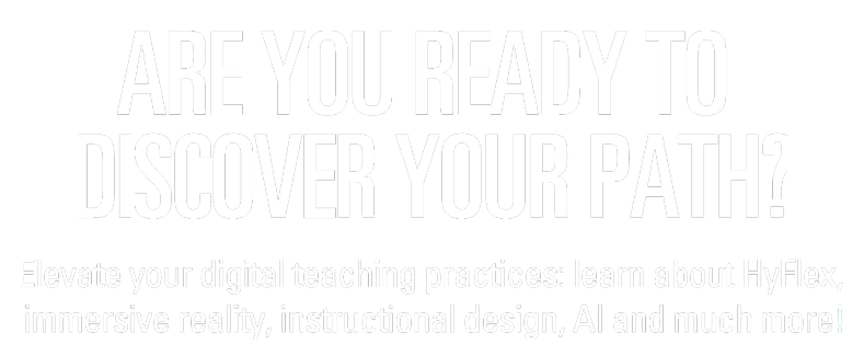 Are you ready to discover your path? Elevate your digital teaching practices: learn about HyFlex, immersive reality, instructional design, AI and much more!