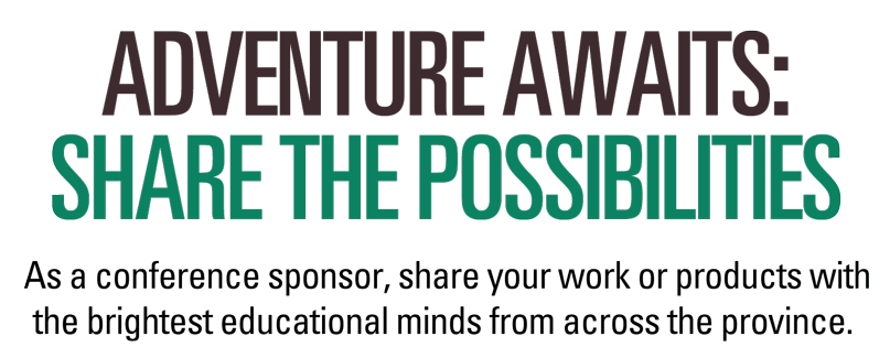 Adventure awaits: share the possibilities. As a sponsor or exhibitor, share your work or products with the brightest educational minds from across the province.